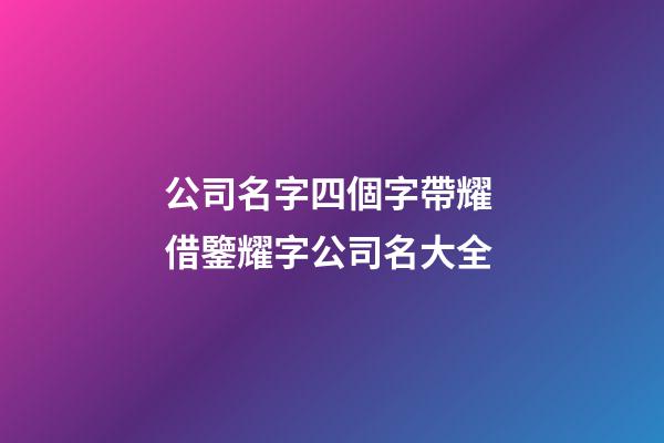 公司名字四個字帶耀 借鑒耀字公司名大全-第1張-公司起名-玄機派